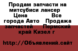 Продам запчасти на митсубиси лансер6 › Цена ­ 30 000 - Все города Авто » Продажа запчастей   . Пермский край,Кизел г.